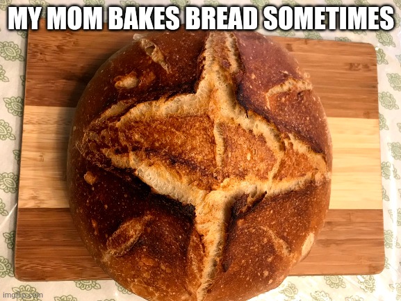 MY MOM BAKES BREAD SOMETIMES | made w/ Imgflip meme maker