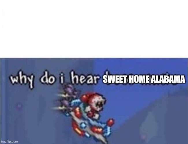 why do i hear boss music | SWEET HOME ALABAMA | image tagged in why do i hear boss music | made w/ Imgflip meme maker