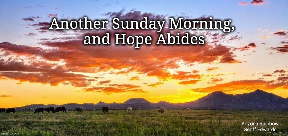 Hope Abides | Another Sunday Morning, 
 and Hope Abides | image tagged in sunday morning,hope | made w/ Imgflip meme maker