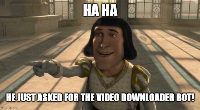 Lord farquaad | HA HA; HE JUST ASKED FOR THE VIDEO DOWNLOADER BOT! | image tagged in lord farquaad | made w/ Imgflip meme maker