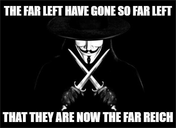 V For Vendetta | THE FAR LEFT HAVE GONE SO FAR LEFT; THAT THEY ARE NOW THE FAR REICH | image tagged in memes,v for vendetta | made w/ Imgflip meme maker
