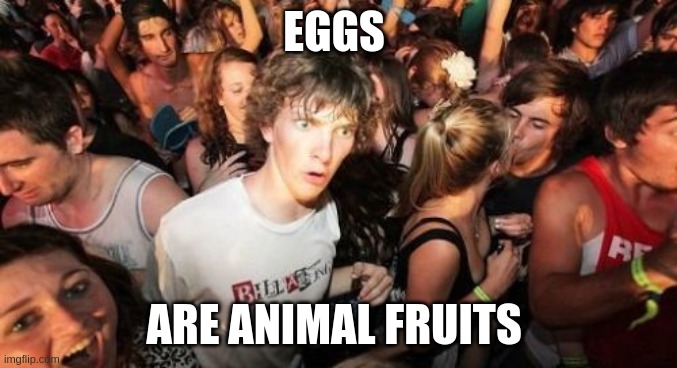 Sudden Clarity Clarence Meme | EGGS; ARE ANIMAL FRUITS | image tagged in memes,sudden clarity clarence | made w/ Imgflip meme maker