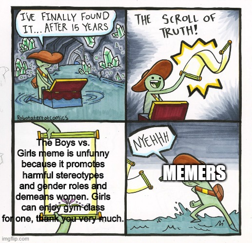 The Scroll Of Truth | The Boys vs. Girls meme is unfunny because it promotes harmful stereotypes and gender roles and demeans women. Girls can enjoy gym class for one, thank you very much. MEMERS | image tagged in memes,the scroll of truth,sexism | made w/ Imgflip meme maker