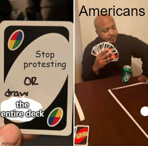 UNO Draw 25 Cards | Americans; Stop protesting; the entire deck | image tagged in memes,uno draw 25 cards | made w/ Imgflip meme maker