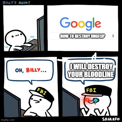 Billy's FBI Agent | HOW TO DESTROY IMGFLIP; I WILL DESTROY YOUR BLOODLINE | image tagged in billy's fbi agent | made w/ Imgflip meme maker
