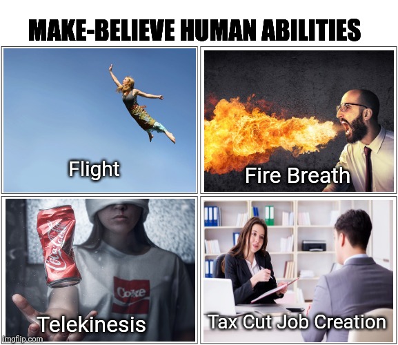 Blank Comic Panel 2x2 | MAKE-BELIEVE HUMAN ABILITIES; Flight; Fire Breath; Tax Cut Job Creation; Telekinesis | image tagged in memes,blank comic panel 2x2,capitalism,taxes,job | made w/ Imgflip meme maker