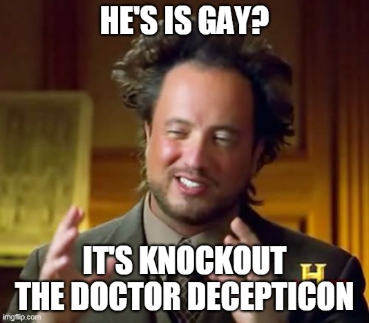 Ancient Aliens | HE'S IS GAY? IT'S KNOCKOUT THE DOCTOR DECEPTICON | image tagged in memes,ancient aliens | made w/ Imgflip meme maker