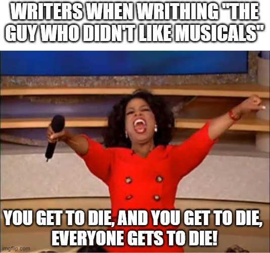 Team Starkid is the best | WRITERS WHEN WRITHING "THE GUY WHO DIDN'T LIKE MUSICALS"; YOU GET TO DIE, AND YOU GET TO DIE, 
EVERYONE GETS TO DIE! | image tagged in memes,oprah you get a | made w/ Imgflip meme maker