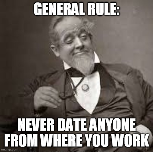 back in my day | GENERAL RULE: NEVER DATE ANYONE FROM WHERE YOU WORK | image tagged in back in my day | made w/ Imgflip meme maker