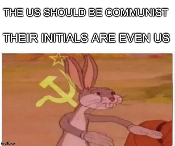 US not me | THE US SHOULD BE COMMUNIST; THEIR INITIALS ARE EVEN US | image tagged in communist bugs bunny | made w/ Imgflip meme maker