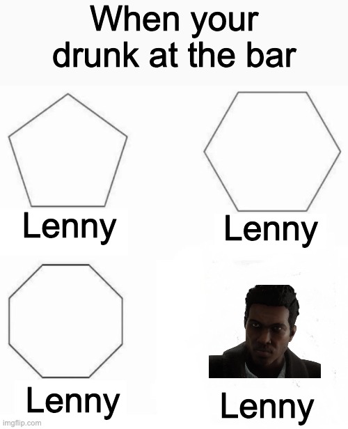 LENNNNY!!! | When your drunk at the bar; Lenny; Lenny; Lenny; Lenny | image tagged in memes,gaming,lenny,arthur morgan,pentagon hexagon octagon | made w/ Imgflip meme maker