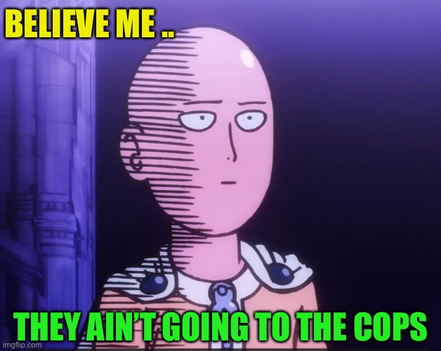 One Punch Man | BELIEVE ME .. THEY AIN’T GOING TO THE COPS | image tagged in one punch man | made w/ Imgflip meme maker