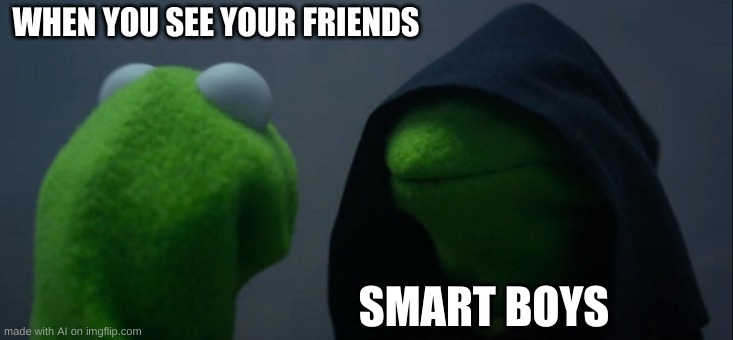 Evil Kermit | WHEN YOU SEE YOUR FRIENDS; SMART BOYS | image tagged in memes,evil kermit | made w/ Imgflip meme maker