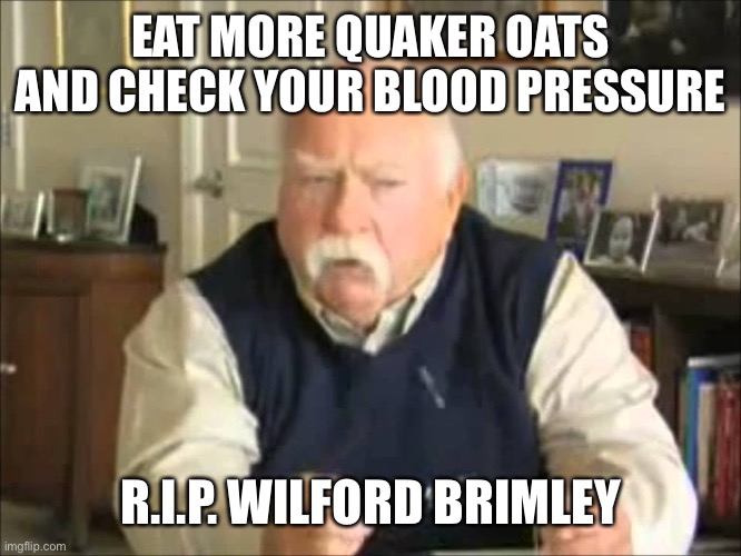 R.I.P. | EAT MORE QUAKER OATS AND CHECK YOUR BLOOD PRESSURE; R.I.P. WILFORD BRIMLEY | image tagged in personal use wilford brimley to be uploaded to my templates,memes | made w/ Imgflip meme maker