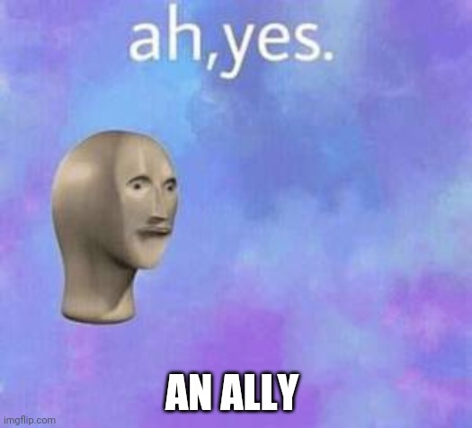 Ah yes | AN ALLY | image tagged in ah yes | made w/ Imgflip meme maker