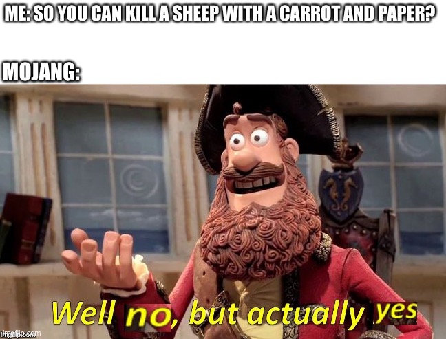 Yes |  ME: SO YOU CAN KILL A SHEEP WITH A CARROT AND PAPER? MOJANG: | image tagged in well no but actually yes | made w/ Imgflip meme maker