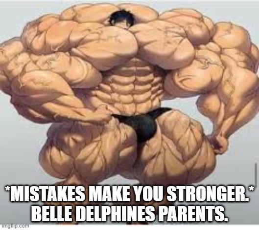 Mistakes make you stronger | *MISTAKES MAKE YOU STRONGER.*
BELLE DELPHINES PARENTS. | image tagged in mistakes make you stronger | made w/ Imgflip meme maker