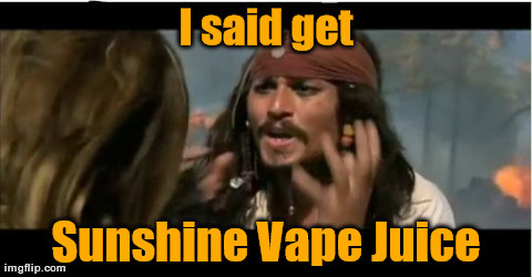 Why Is The Rum Gone Meme | I said get Sunshine Vape Juice | image tagged in memes,why is the rum gone | made w/ Imgflip meme maker