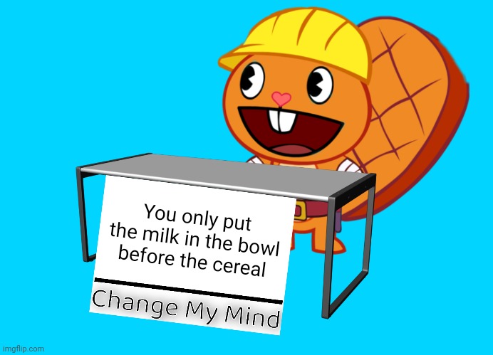 Handy (Change My Mind) (HTF Meme) | You only put the milk in the bowl before the cereal | image tagged in handy change my mind htf meme,change my mind,memes | made w/ Imgflip meme maker