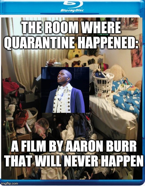 THE ROOM WHERE QUARANTINE HAPPENED:; A FILM BY AARON BURR THAT WILL NEVER HAPPEN | image tagged in memes,quarantine,hamilton | made w/ Imgflip meme maker