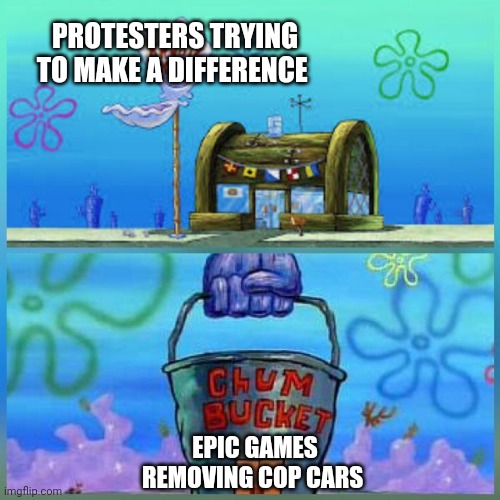 Bruh moment | PROTESTERS TRYING TO MAKE A DIFFERENCE; EPIC GAMES REMOVING COP CARS | image tagged in memes,krusty krab vs chum bucket | made w/ Imgflip meme maker