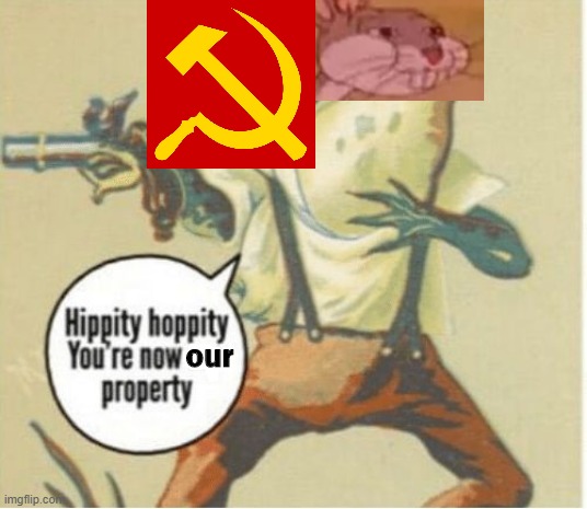 Not sure if someone did this | our | image tagged in hippity hoppity you're now my property,communist bugs bunny,our,communism | made w/ Imgflip meme maker