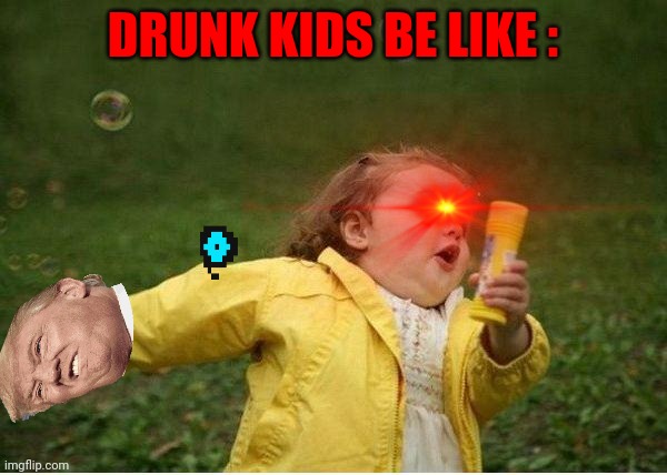 Drunk kids. | DRUNK KIDS BE LIKE : | image tagged in memes,chubby bubbles girl | made w/ Imgflip meme maker