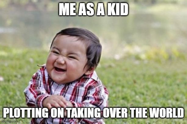 Evil Toddler | ME AS A KID; PLOTTING ON TAKING OVER THE WORLD | image tagged in memes,evil toddler | made w/ Imgflip meme maker