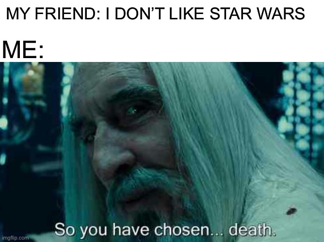 It’s a joke ok | ME:; MY FRIEND: I DON’T LIKE STAR WARS | image tagged in blank white template,so you have chosen death,memes,star wars | made w/ Imgflip meme maker