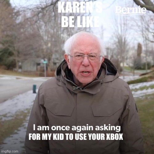 Entitled parents meme | KAREN’S BE LIKE; FOR MY KID TO USE YOUR XBOX | image tagged in memes,bernie i am once again asking for your support,funny memes | made w/ Imgflip meme maker