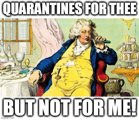 Qarantines for thee, but not for me | QUARANTINES FOR THEE; BUT NOT FOR ME! | image tagged in covid political farse,masks are chains,qarantines for thee but not for me,liberal hypocrites | made w/ Imgflip meme maker