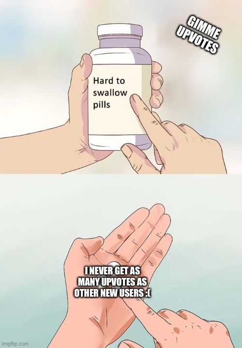 Hard To Swallow Pills Meme | GIMME UPVOTES; I NEVER GET AS MANY UPVOTES AS OTHER NEW USERS :( | image tagged in memes,hard to swallow pills | made w/ Imgflip meme maker