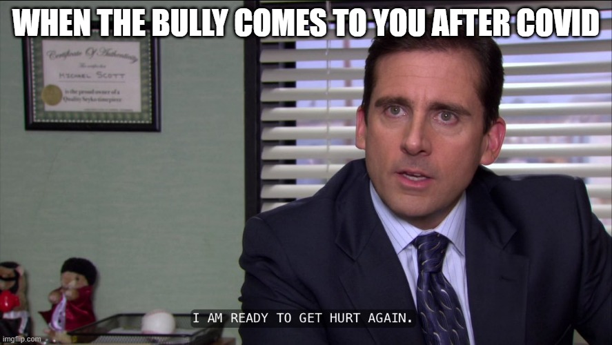 when the bully from school comes back after covid |  WHEN THE BULLY COMES TO YOU AFTER COVID | image tagged in the office,covid-19,school,bully | made w/ Imgflip meme maker