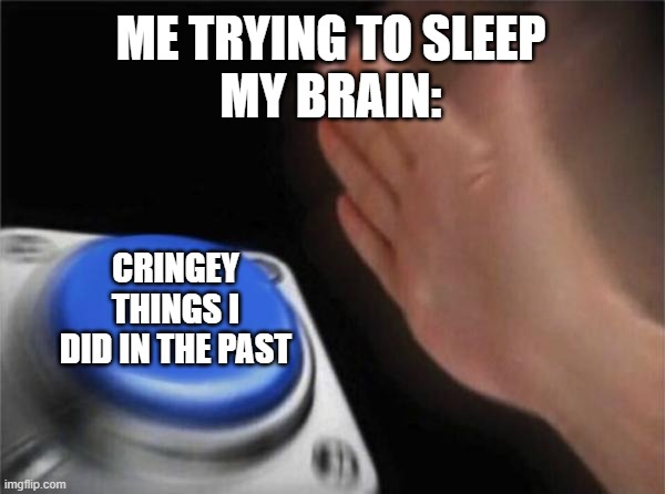 Blank Nut Button Meme | ME TRYING TO SLEEP
MY BRAIN:; CRINGEY THINGS I DID IN THE PAST | image tagged in memes,blank nut button | made w/ Imgflip meme maker