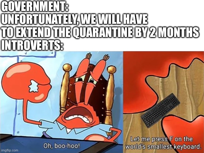 Also view comment section | GOVERNMENT: UNFORTUNATELY, WE WILL HAVE TO EXTEND THE QUARANTINE BY 2 MONTHS
INTROVERTS: | image tagged in spongebob,press f to pay respects,memes,quarantine,introvert,funny memes | made w/ Imgflip meme maker