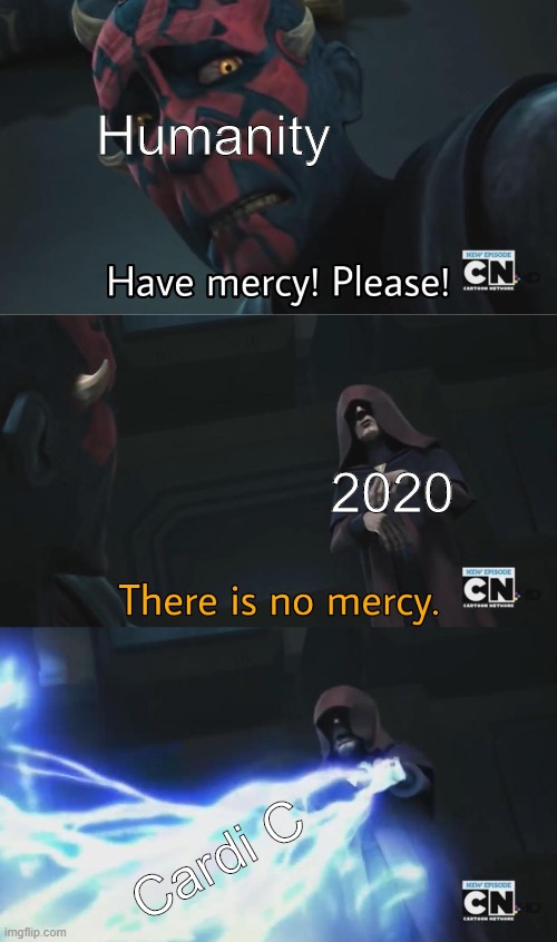 none | Humanity; 2020; Cardi C | image tagged in there is no mercy | made w/ Imgflip meme maker