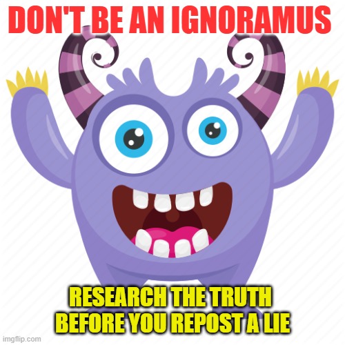 Ignoramus | DON'T BE AN IGNORAMUS; RESEARCH THE TRUTH 
BEFORE YOU REPOST A LIE | image tagged in false news,cartoon monster,fake news | made w/ Imgflip meme maker