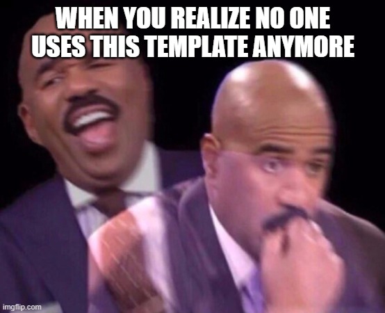Steve Harvey Laughing Serious | WHEN YOU REALIZE NO ONE USES THIS TEMPLATE ANYMORE | image tagged in steve harvey laughing serious | made w/ Imgflip meme maker