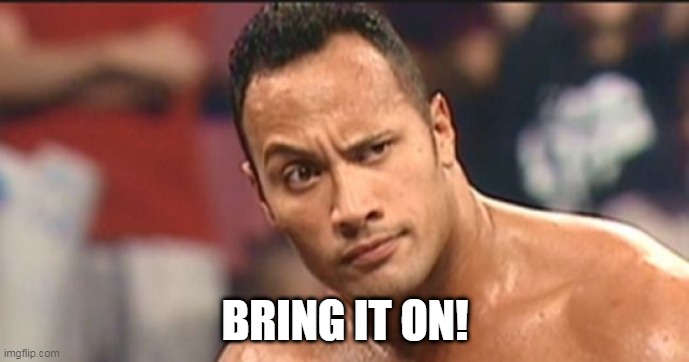 The Rock Eyebrow | BRING IT ON! | image tagged in the rock eyebrow | made w/ Imgflip meme maker