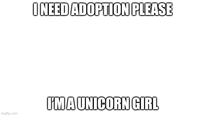 Adopt meh please | I NEED ADOPTION PLEASE; I’M A UNICORN GIRL | image tagged in transparent | made w/ Imgflip meme maker