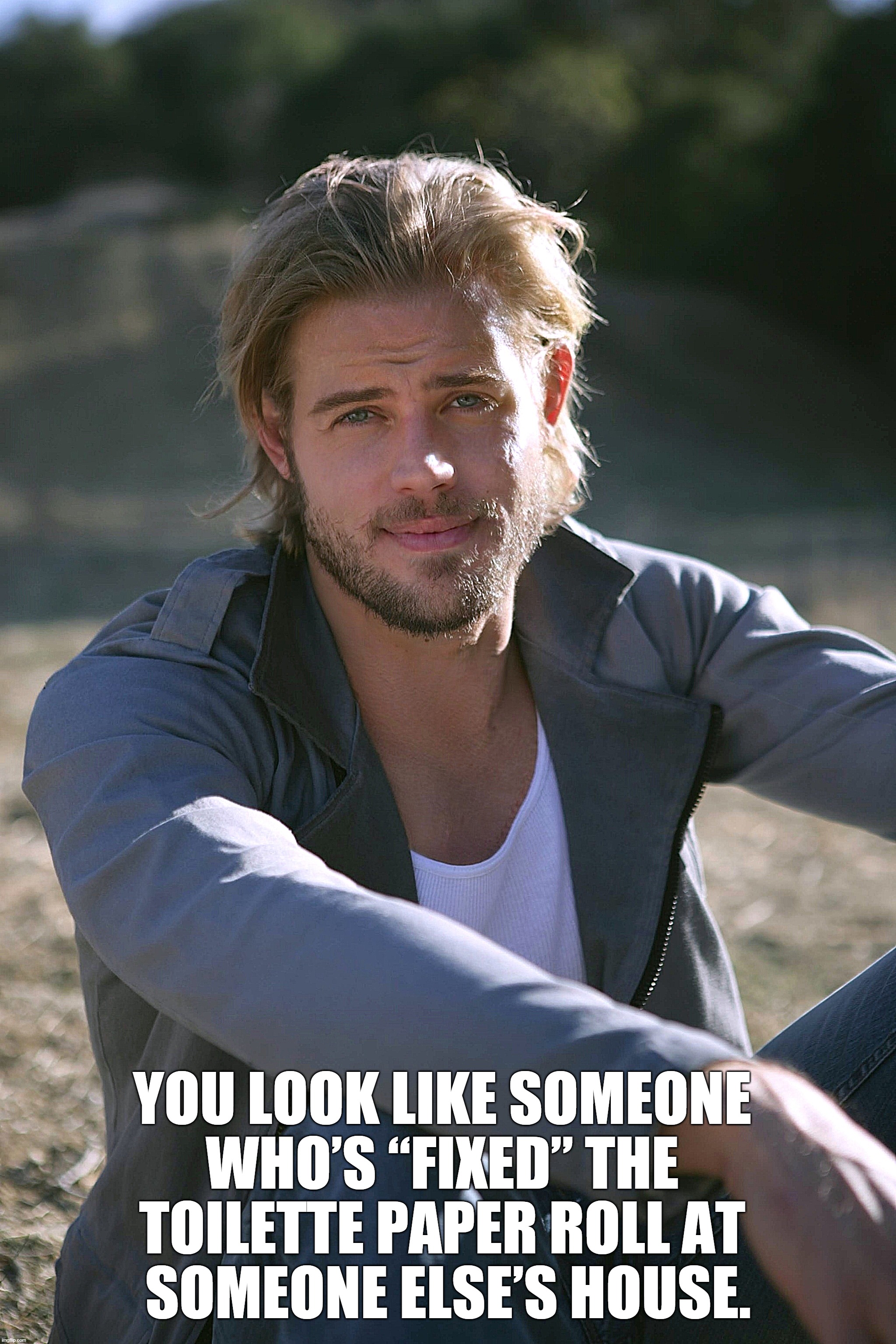 trevor donovan | YOU LOOK LIKE SOMEONE 
WHO’S “FIXED” THE 
TOILETTE PAPER ROLL AT 
SOMEONE ELSE’S HOUSE. | image tagged in funny,funny memes | made w/ Imgflip meme maker