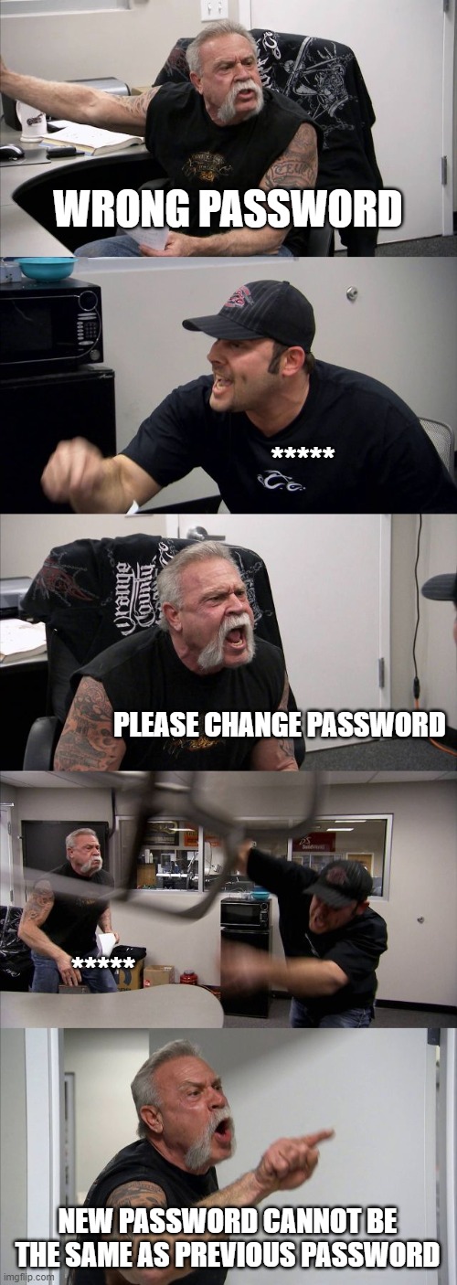 American Chopper Argument Meme | WRONG PASSWORD; *****; PLEASE CHANGE PASSWORD; *****; NEW PASSWORD CANNOT BE THE SAME AS PREVIOUS PASSWORD | image tagged in memes,american chopper argument | made w/ Imgflip meme maker