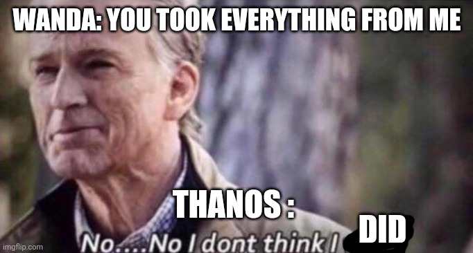 Wandavision hype | WANDA: YOU TOOK EVERYTHING FROM ME; THANOS :; DID | image tagged in no i don't think i will | made w/ Imgflip meme maker