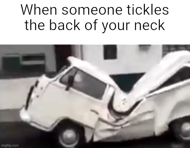 Dented van | When someone tickles the back of your neck | image tagged in dented van | made w/ Imgflip meme maker