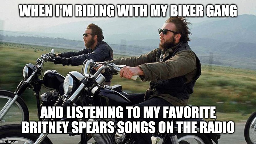Britney Biker | WHEN I'M RIDING WITH MY BIKER GANG; AND LISTENING TO MY FAVORITE BRITNEY SPEARS SONGS ON THE RADIO | image tagged in funny memes,funny,meme,biker,britney,harley davidson | made w/ Imgflip meme maker