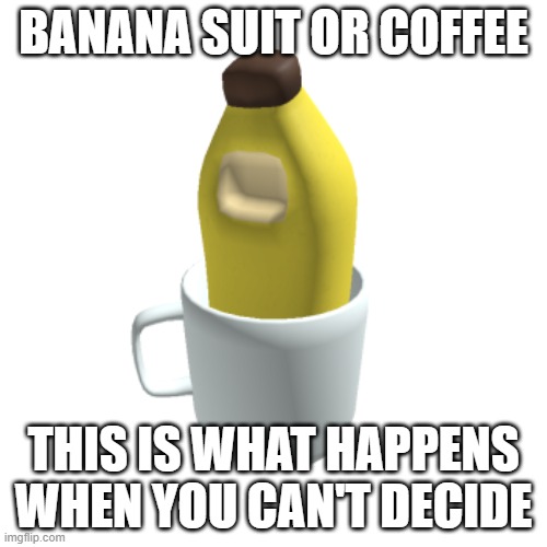 Banana Meme | BANANA SUIT OR COFFEE; THIS IS WHAT HAPPENS WHEN YOU CAN'T DECIDE | image tagged in roblox,memes roblox,banana memes | made w/ Imgflip meme maker
