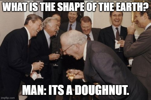 The earth isn't a donut | WHAT IS THE SHAPE OF THE EARTH? MAN: ITS A DOUGHNUT. | image tagged in memes,laughing men in suits,flat earthers,donuts | made w/ Imgflip meme maker