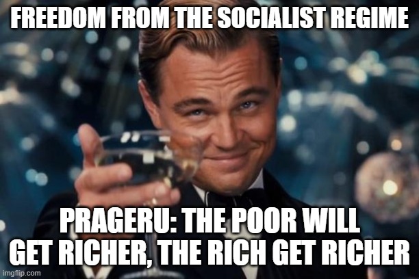 PragerU says that socialism makes everyone poor | FREEDOM FROM THE SOCIALIST REGIME; PRAGERU: THE POOR WILL GET RICHER, THE RICH GET RICHER | image tagged in memes,leonardo dicaprio cheers,socialism,conservatives | made w/ Imgflip meme maker