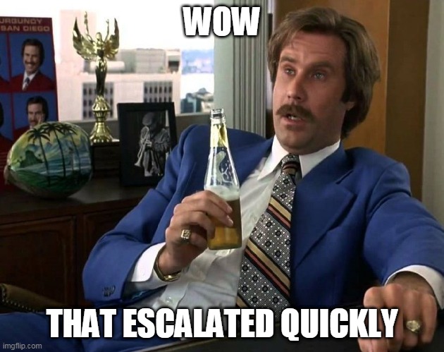 Anchorman | WOW; THAT ESCALATED QUICKLY | image tagged in anchorman | made w/ Imgflip meme maker