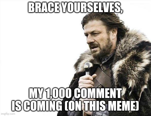 Brace Yourselves X is Coming Meme | BRACE YOURSELVES, MY 1,000 COMMENT IS COMING (ON THIS MEME) | image tagged in memes,brace yourselves x is coming | made w/ Imgflip meme maker